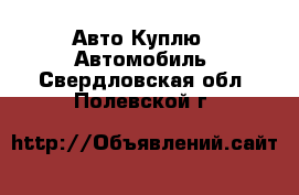 Авто Куплю - Автомобиль. Свердловская обл.,Полевской г.